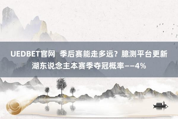 UEDBET官网  季后赛能走多远？臆测平台更新湖东说念主本赛季夺冠概率——4%