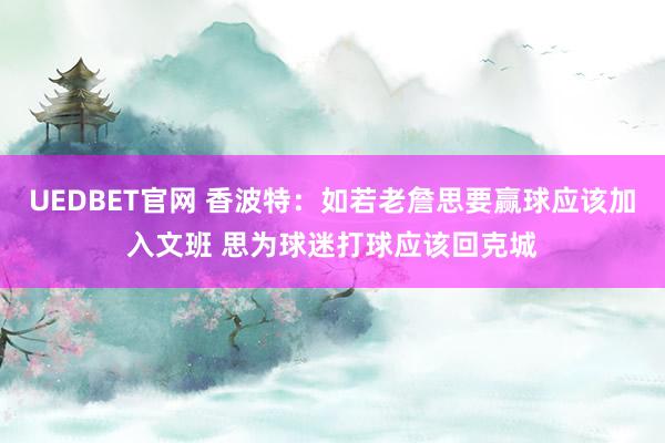 UEDBET官网 香波特：如若老詹思要赢球应该加入文班 思为球迷打球应该回克城