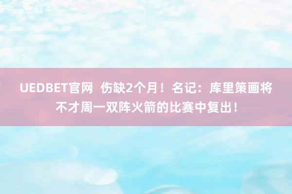 UEDBET官网  伤缺2个月！名记：库里策画将不才周一双阵火箭的比赛中复出！