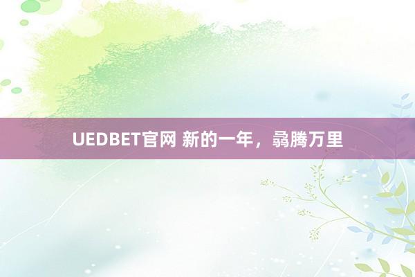 UEDBET官网 新的一年，骉腾万里