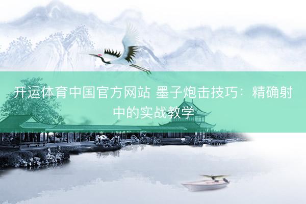 开运体育中国官方网站 墨子炮击技巧：精确射中的实战教学