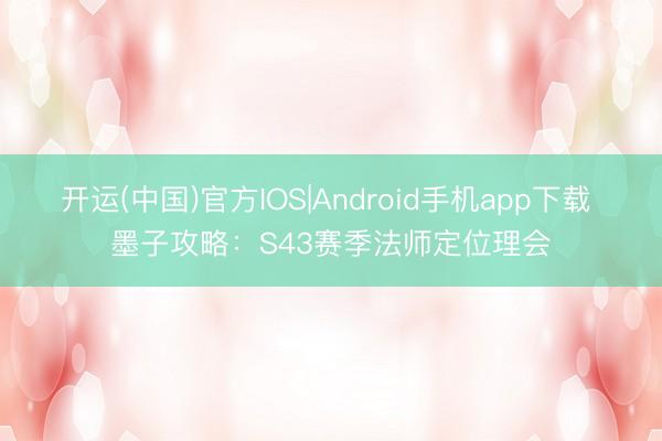 开运(中国)官方IOS|Android手机app下载 墨子攻略：S43赛季法师定位理会