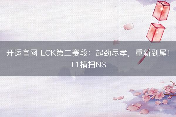 开运官网 LCK第二赛段：起劲尽孝，重新到尾！T1横扫NS