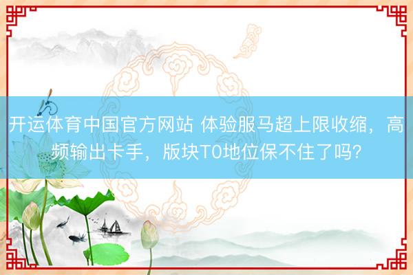 开运体育中国官方网站 体验服马超上限收缩，高频输出卡手，版块T0地位保不住了吗？
