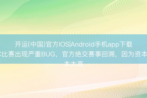 开运(中国)官方IOS|Android手机app下载 LEC比赛出现严重BUG，官方绝交赛事回溯，因为资本太高