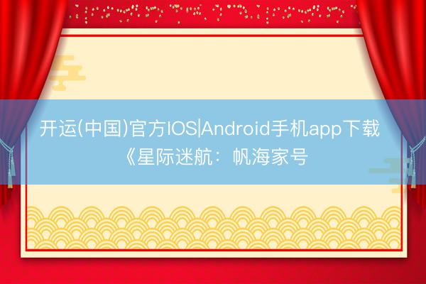 开运(中国)官方IOS|Android手机app下载 《星际迷航：帆海家号