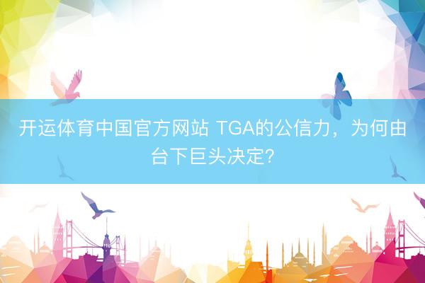 开运体育中国官方网站 TGA的公信力，为何由台下巨头决定？