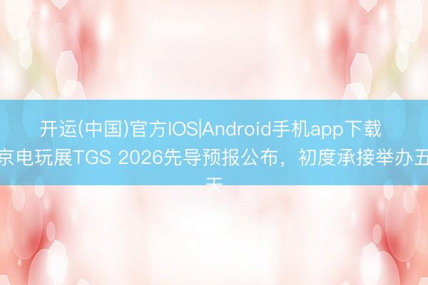开运(中国)官方IOS|Android手机app下载 东京电玩展TGS 2026先导预报公布，初度承接举办五天