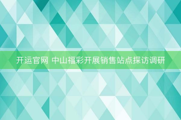 开运官网 中山福彩开展销售站点探访调研