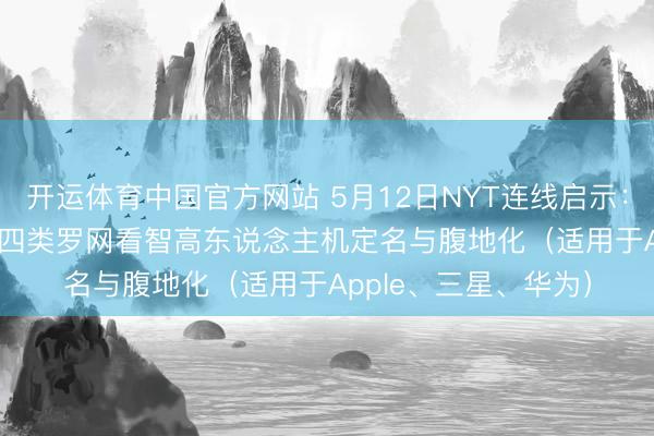 开运体育中国官方网站 5月12日NYT连线启示：从“长/圣/书/货币”四类罗网看智高东说念主机定名与腹地化（适用于Apple、三星、华为）