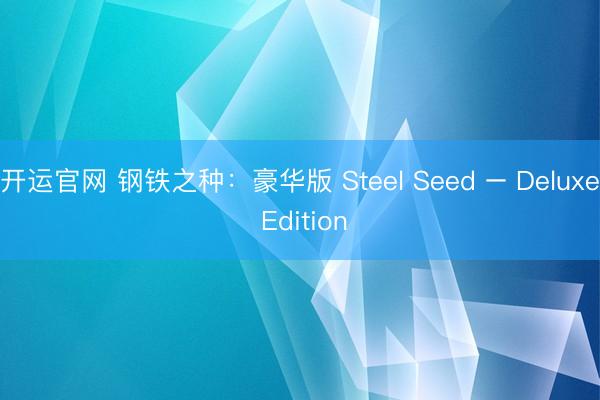 开运官网 钢铁之种：豪华版 Steel Seed – Deluxe Edition