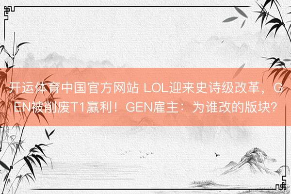 开运体育中国官方网站 LOL迎来史诗级改革，GEN被削废T1赢利！GEN雇主：为谁改的版块？