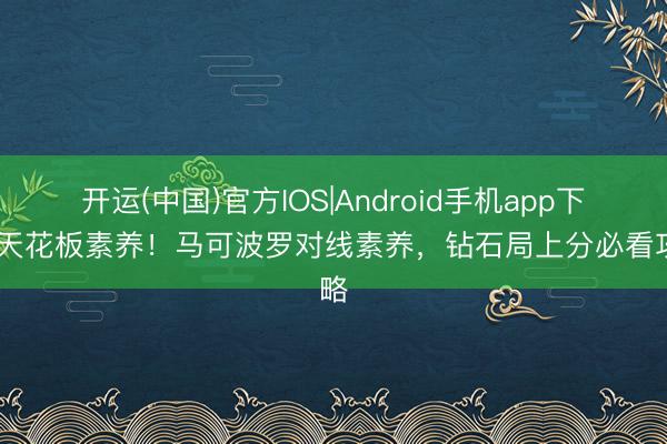 开运(中国)官方IOS|Android手机app下载 天花板素养！马可波罗对线素养，钻石局上分必看攻略
