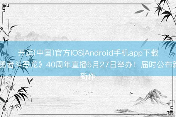 开运(中国)官方IOS|Android手机app下载 《勇者斗恶龙》40周年直播5月27日举办！届时公布新作