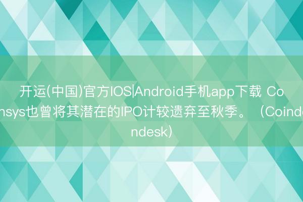开运(中国)官方IOS|Android手机app下载 Consensys也曾将其潜在的IPO计较遗弃至秋季。（Coindesk）