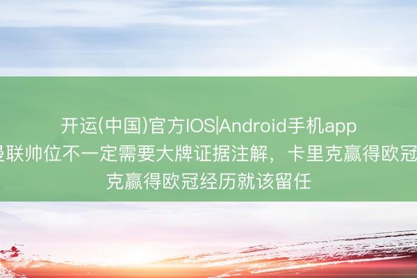 开运(中国)官方IOS|Android手机app下载 帕克：曼联帅位不一定需要大牌证据注解，卡里克赢得欧冠经历就该留任