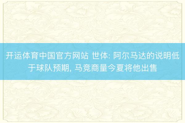 开运体育中国官方网站 世体: 阿尔马达的说明低于球队预期， 马竞商量今夏将他出售