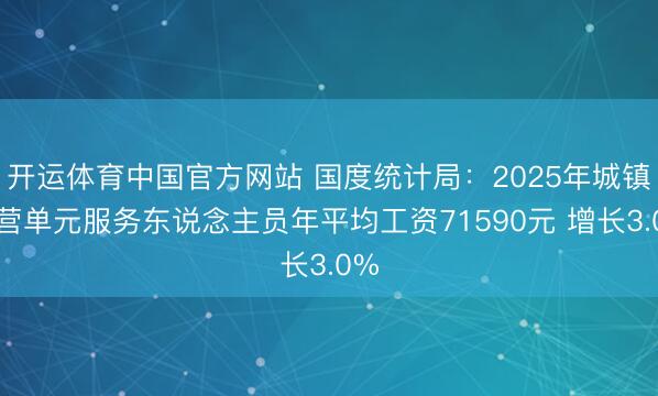 开运体育中国官方网站 国度统计局：2025年城镇私营单元服务东说念主员年平均工资71590元 增长3.0%