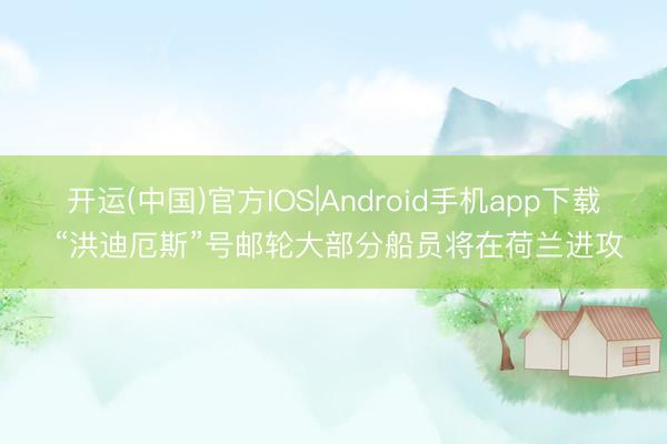 开运(中国)官方IOS|Android手机app下载 “洪迪厄斯”号邮轮大部分船员将在荷兰进攻