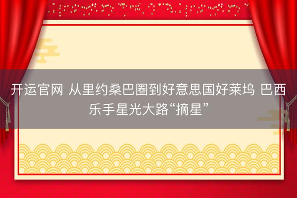 开运官网 从里约桑巴圈到好意思国好莱坞 巴西乐手星光大路“摘星”