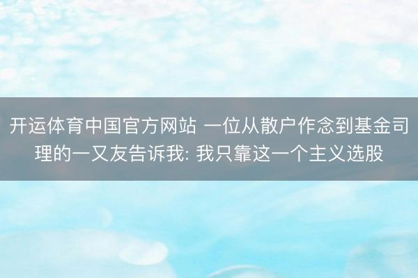 开运体育中国官方网站 一位从散户作念到基金司理的一又友告诉我: 我只靠这一个主义选股