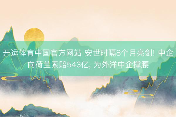 开运体育中国官方网站 安世时隔8个月亮剑! 中企向荷兰索赔543亿， 为外洋中企撑腰