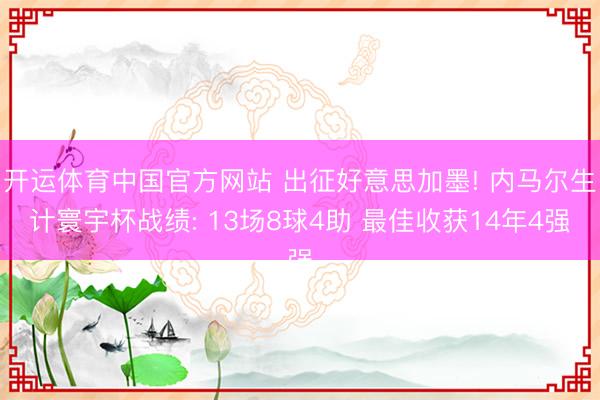 开运体育中国官方网站 出征好意思加墨! 内马尔生计寰宇杯战绩: 13场8球4助 最佳收获14年4强