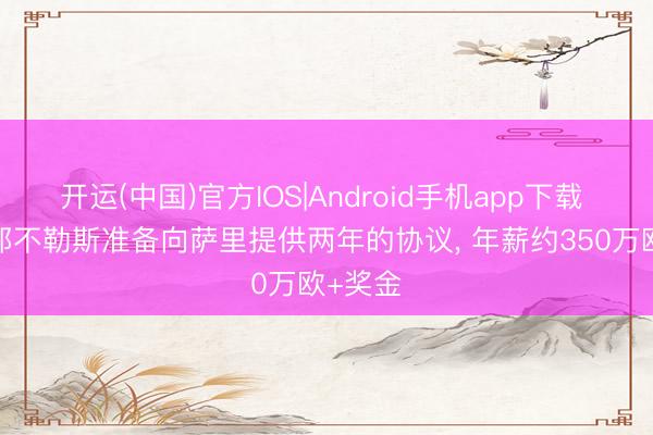 开运(中国)官方IOS|Android手机app下载 米体: 那不勒斯准备向萨里提供两年的协议， 年薪约350万欧+奖金