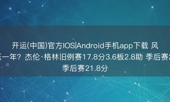 开运(中国)官方IOS|Android手机app下载 风雪再压一年？杰伦·格林旧例赛17.8分3.6板2.8助 季后赛21.8分