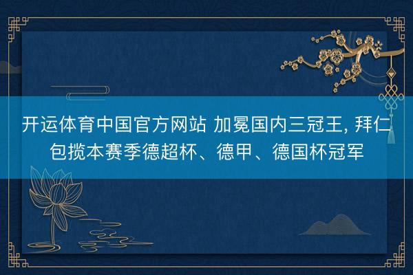 开运体育中国官方网站 加冕国内三冠王， 拜仁包揽本赛季德超杯、德甲、德国杯冠军