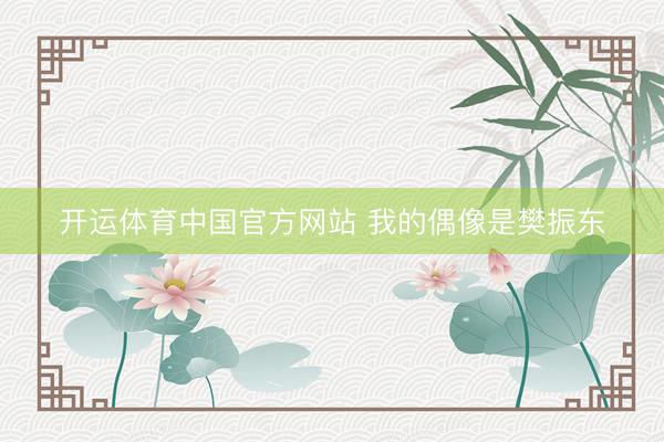 开运体育中国官方网站 我的偶像是樊振东
