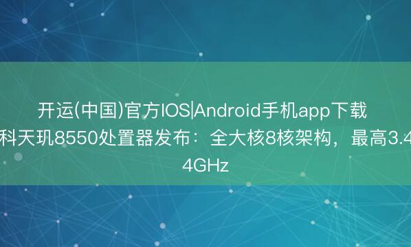 开运(中国)官方IOS|Android手机app下载 联发科天玑8550处置器发布：全大核8核架构，最高3.4GHz
