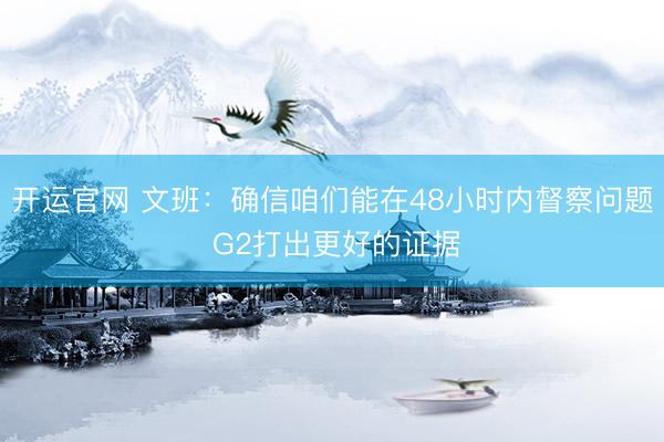 开运官网 文班：确信咱们能在48小时内督察问题 G2打出更好的证据