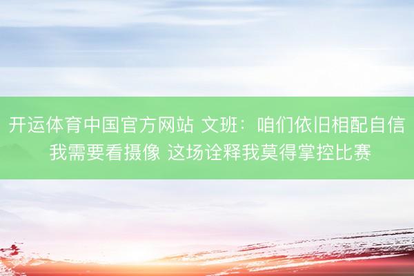 开运体育中国官方网站 文班：咱们依旧相配自信 我需要看摄像 这场诠释我莫得掌控比赛