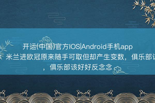 开运(中国)官方IOS|Android手机app下载 费拉拉：米兰进欧冠原来随手可取但却产生变数，俱乐部该好好反念念