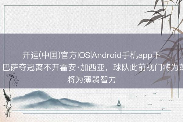 开运(中国)官方IOS|Android手机app下载 TA：巴萨夺冠离不开霍安·加西亚，球队此前视门将为薄弱智力
