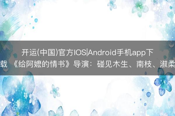 开运(中国)官方IOS|Android手机app下载 《给阿嬷的情书》导演：碰见木生、南枝、淑柔