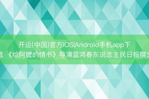 开运(中国)官方IOS|Android手机app下载 《给阿