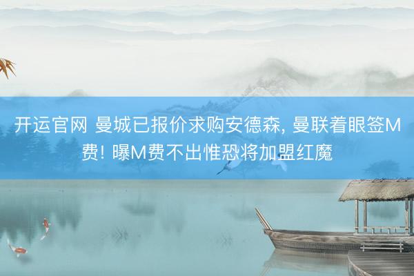 开运官网 曼城已报价求购安德森， 曼联着眼签M费! 曝M费不出惟恐将加盟红魔