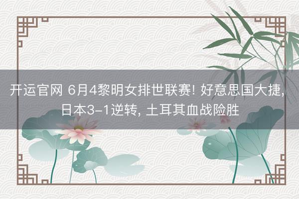 开运官网 6月4黎明女排世联赛! 好意思国大捷， 日本3-1逆转， 土耳其血战险胜