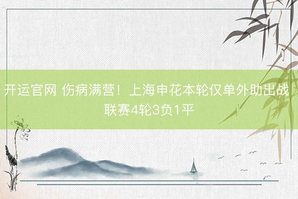 开运官网 伤病满营!上海申花本轮仅单外助出战 联赛4轮3负1平