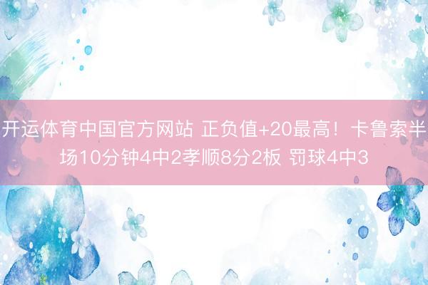 开运体育中国官方网站 正负值+20最高！卡鲁索半场10分钟4中2孝顺8分2板 罚球4中3
