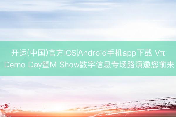 开运(中国)官方IOS|Android手机app下载 Vπ Demo Day暨M Show数字信息专场路演邀您前来