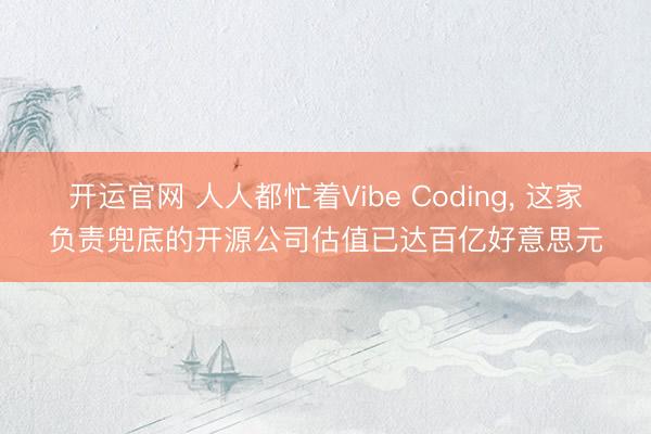 开运官网 人人都忙着Vibe Coding， 这家负责兜底的开源公司估值已达百亿好意思元
