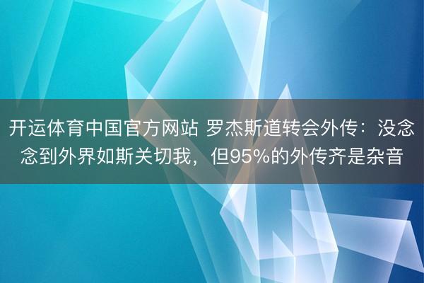 开运体育中国官方网站 罗杰斯道转会外传：没念念到外界如斯关切我，但95%的外传齐是杂音
