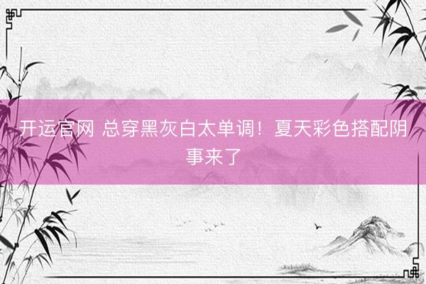 开运官网 总穿黑灰白太单调！夏天彩色搭配阴事来了