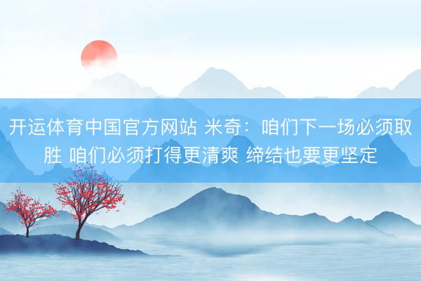 开运体育中国官方网站 米奇：咱们下一场必须取胜 咱们必须打得更清爽 缔结也要更坚定