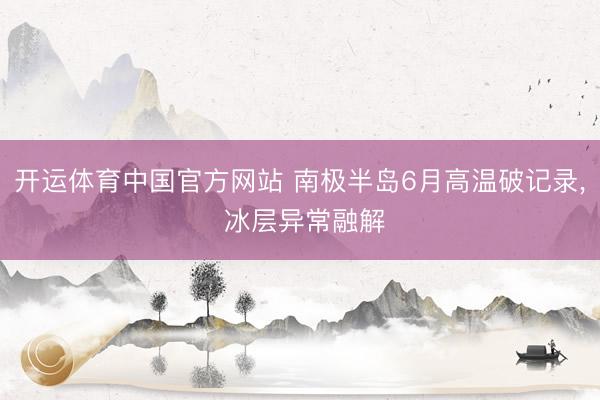 开运体育中国官方网站 南极半岛6月高温破记录， 冰层异常融解