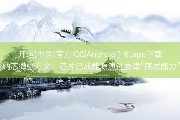 开运(中国)官方IOS|Android手机app下载 纳芯微张方文：芯片已成能源演进要津“底层能力”