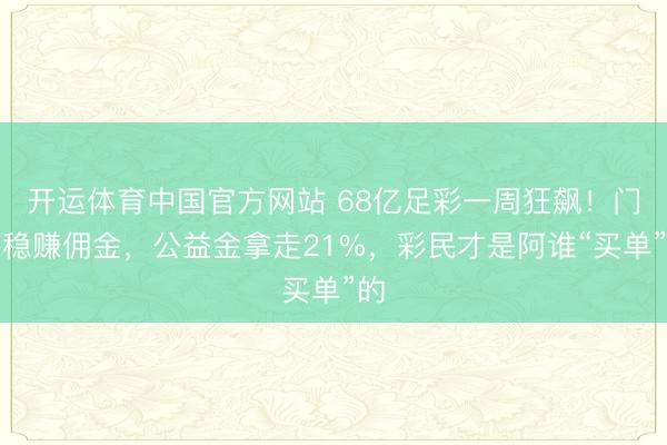 开运体育中国官方网站 68亿足彩一周狂飙！门店稳赚佣金，公益金拿走21%，彩民才是阿谁“买单”的